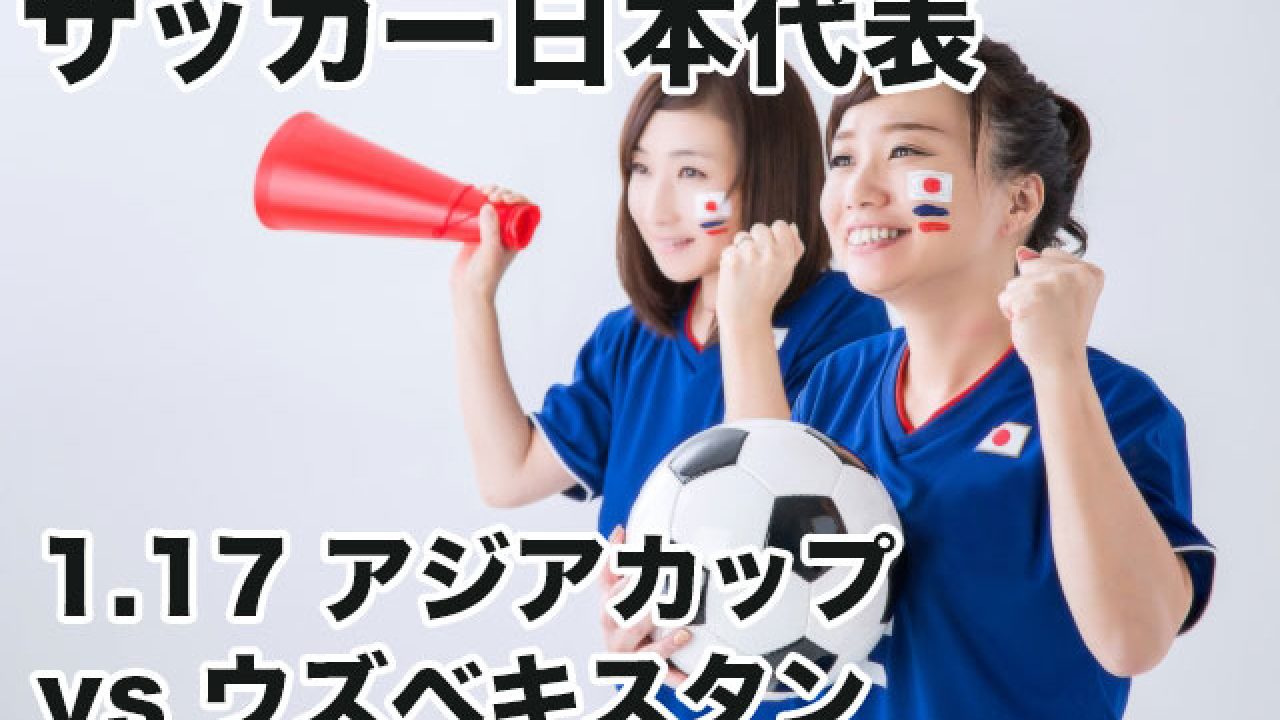 サッカー日本代表アジア杯ウズベキスタン戦放送時間 スタメンは